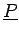 $ \underline{{P}}$