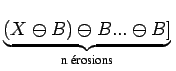 $\displaystyle \underbrace{{(X\ominus B)\ominus B...\ominus B]}}_{{\textrm{n }\acute{\textrm{e}}\textrm{rosions}}}^{}\,$